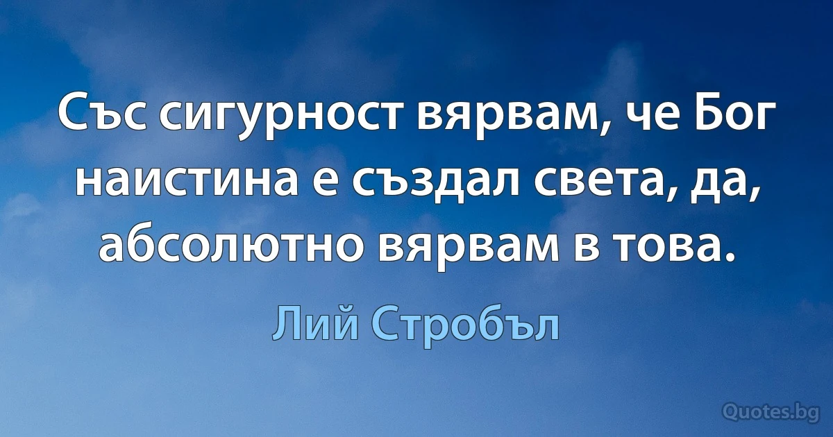 Със сигурност вярвам, че Бог наистина е създал света, да, абсолютно вярвам в това. (Лий Стробъл)