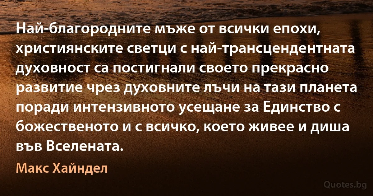 Най-благородните мъже от всички епохи, християнските светци с най-трансцендентната духовност са постигнали своето прекрасно развитие чрез духовните лъчи на тази планета поради интензивното усещане за Единство с божественото и с всичко, което живее и диша във Вселената. (Макс Хайндел)