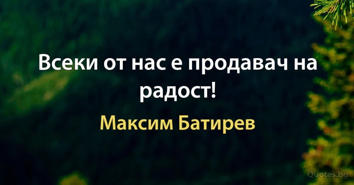 Всеки от нас е продавач на радост! (Максим Батирев)