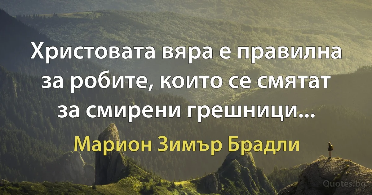 Христовата вяра е правилна за робите, които се смятат за смирени грешници... (Марион Зимър Брадли)