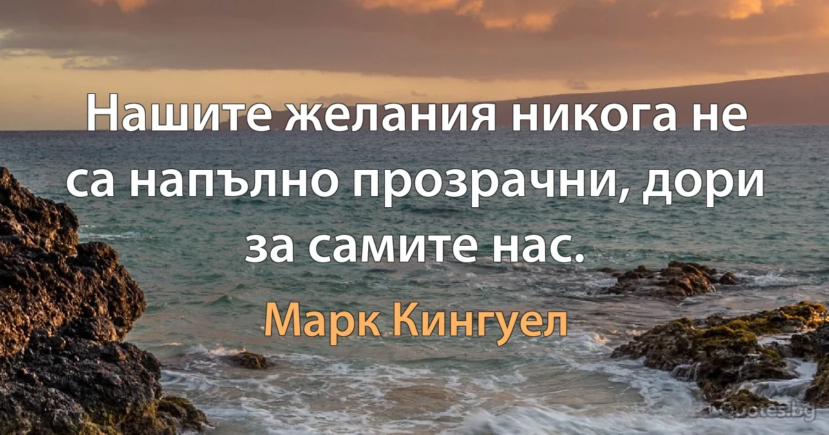 Нашите желания никога не са напълно прозрачни, дори за самите нас. (Марк Кингуел)