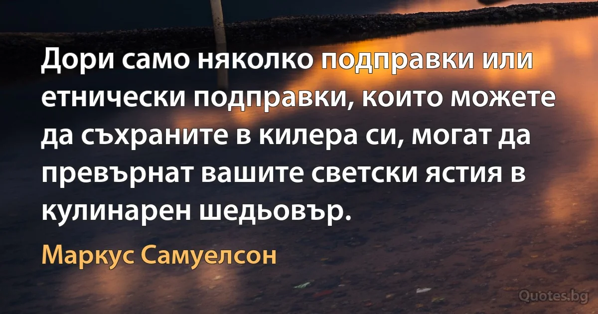 Дори само няколко подправки или етнически подправки, които можете да съхраните в килера си, могат да превърнат вашите светски ястия в кулинарен шедьовър. (Маркус Самуелсон)