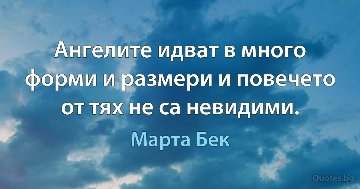 Ангелите идват в много форми и размери и повечето от тях не са невидими. (Марта Бек)