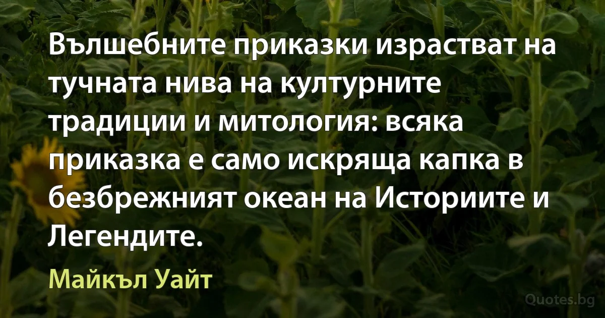 Вълшебните приказки израстват на тучната нива на културните традиции и митология: всяка приказка е само искряща капка в безбрежният океан на Историите и Легендите. (Майкъл Уайт)