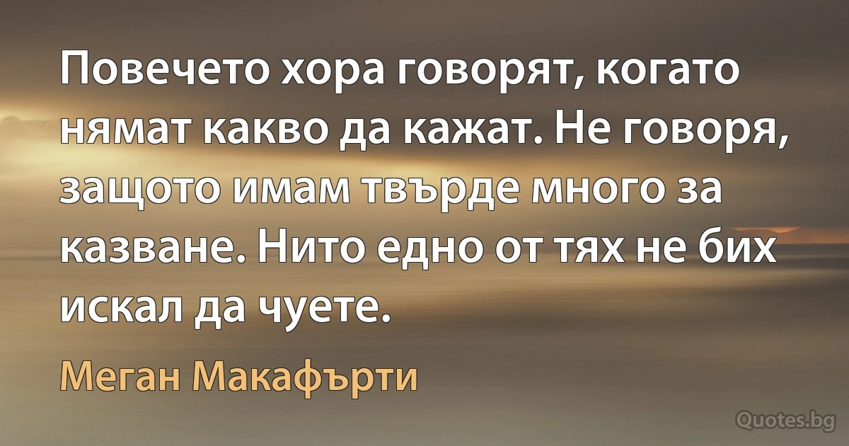 Повечето хора говорят, когато нямат какво да кажат. Не говоря, защото имам твърде много за казване. Нито едно от тях не бих искал да чуете. (Меган Макафърти)