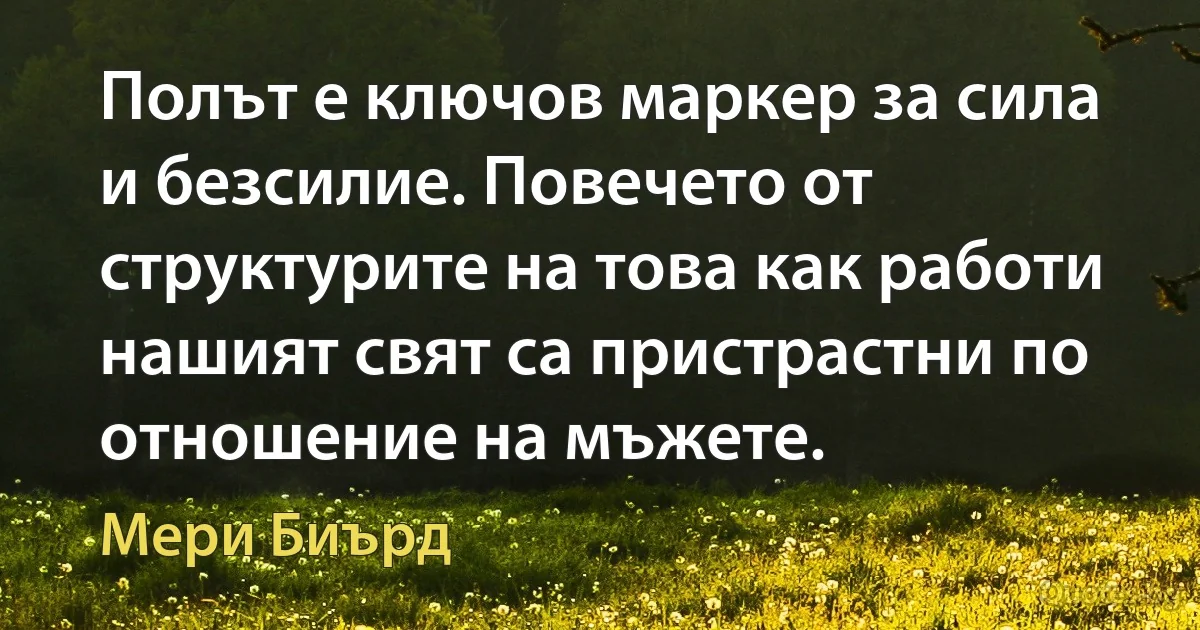 Полът е ключов маркер за сила и безсилие. Повечето от структурите на това как работи нашият свят са пристрастни по отношение на мъжете. (Мери Биърд)