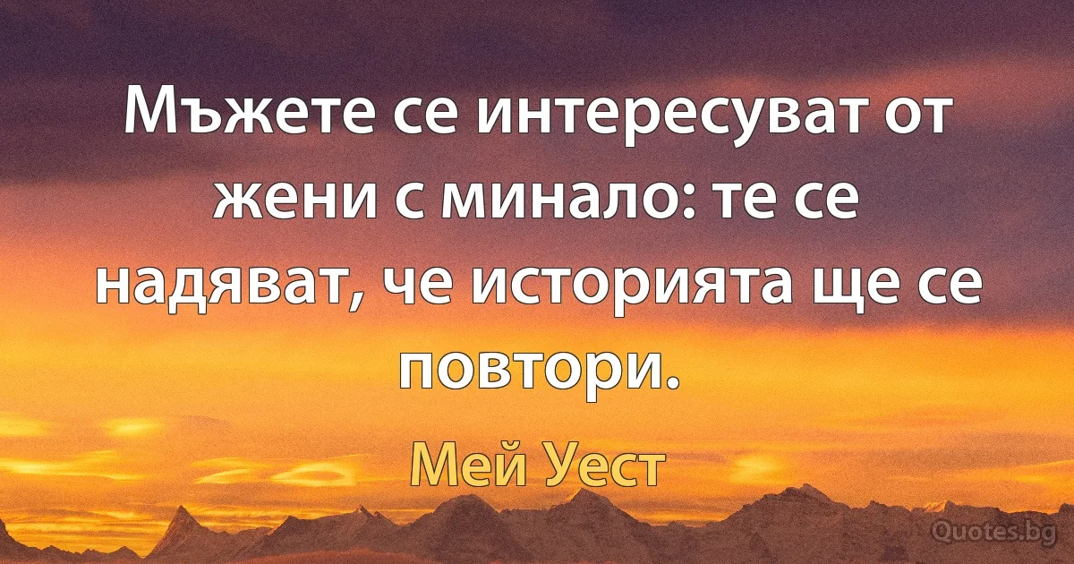 Мъжете се интересуват от жени с минало: те се надяват, че историята ще се повтори. (Мей Уест)