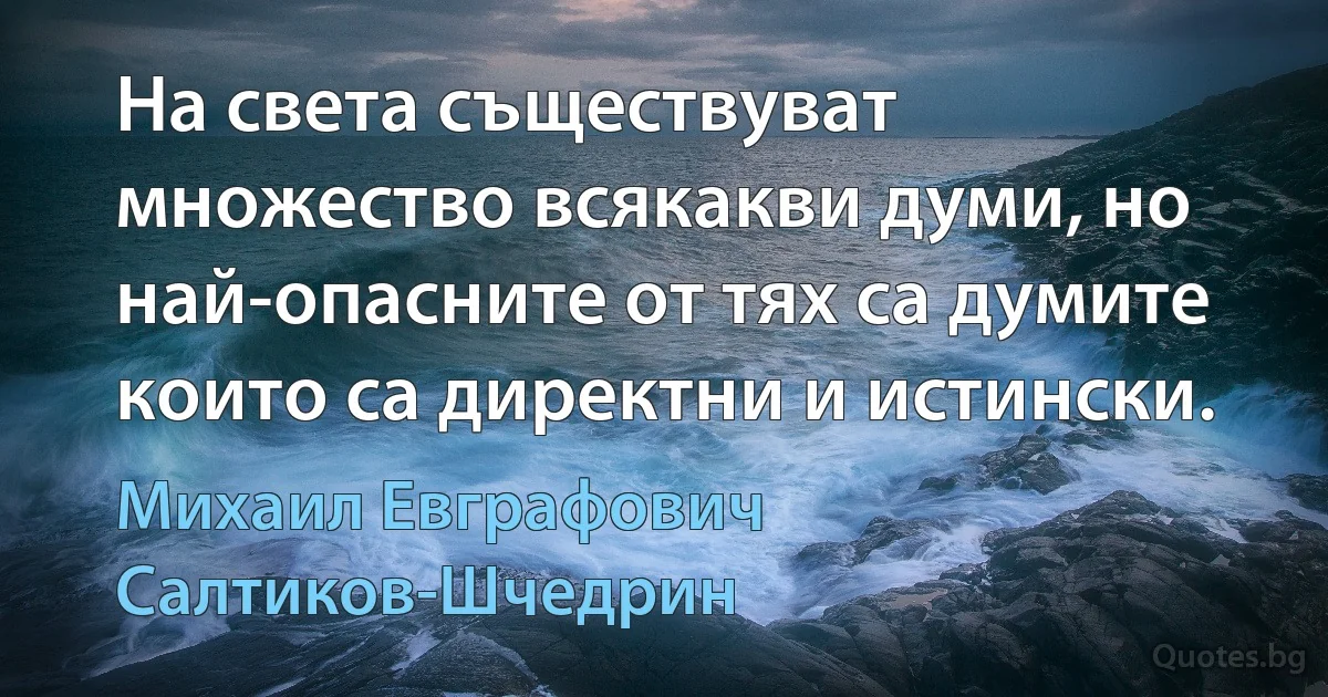 На света съществуват множество всякакви думи, но най-опасните от тях са думите които са директни и истински. (Михаил Евграфович Салтиков-Шчедрин)