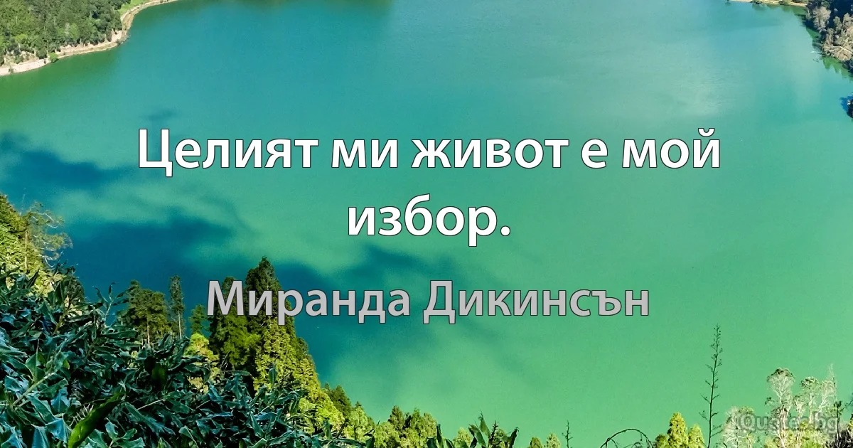 Целият ми живот е мой избор. (Миранда Дикинсън)