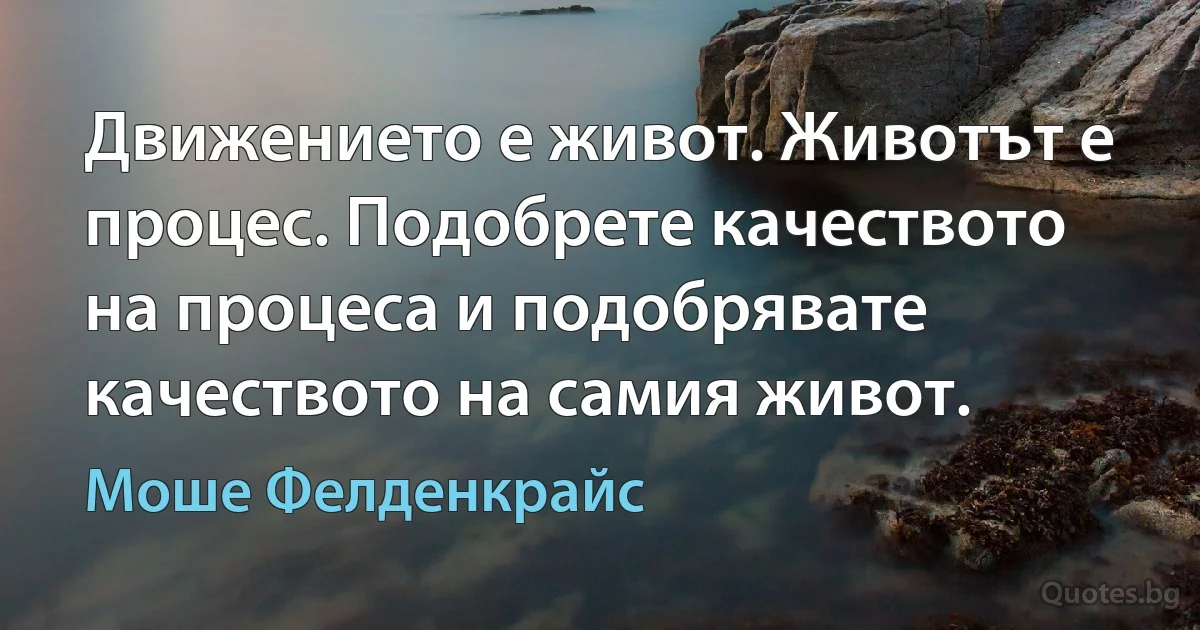 Движението е живот. Животът е процес. Подобрете качеството на процеса и подобрявате качеството на самия живот. (Моше Фелденкрайс)