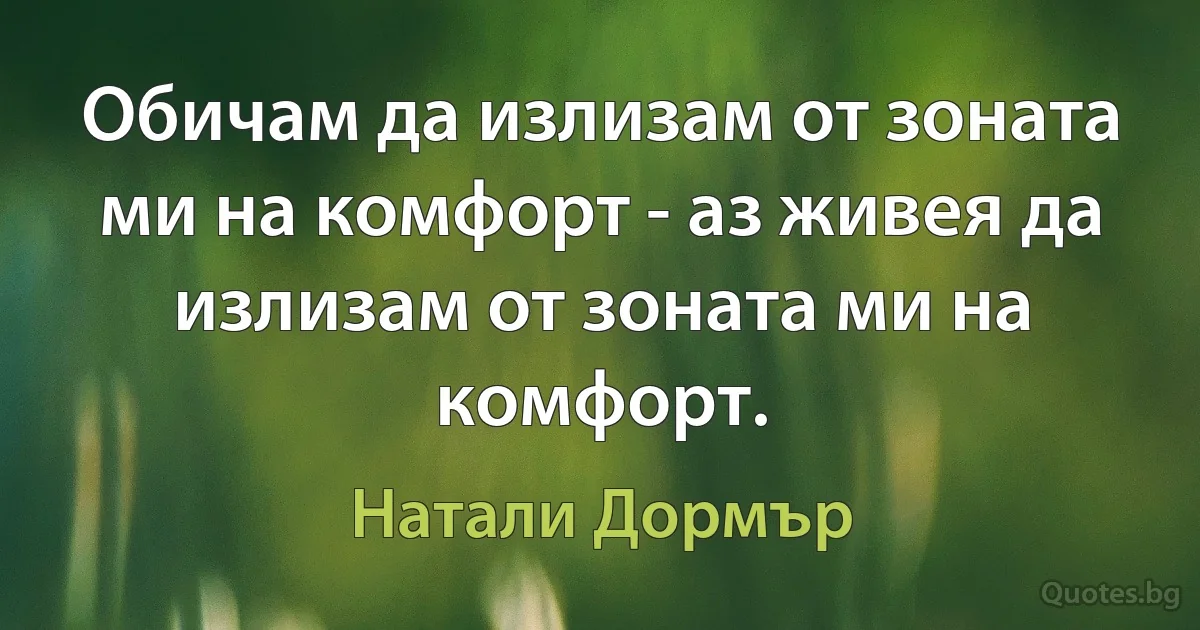 Обичам да излизам от зоната ми на комфорт - аз живея да излизам от зоната ми на комфорт. (Натали Дормър)