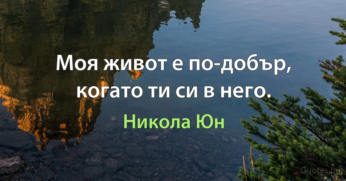 Моя живот е по-добър, когато ти си в него. (Никола Юн)