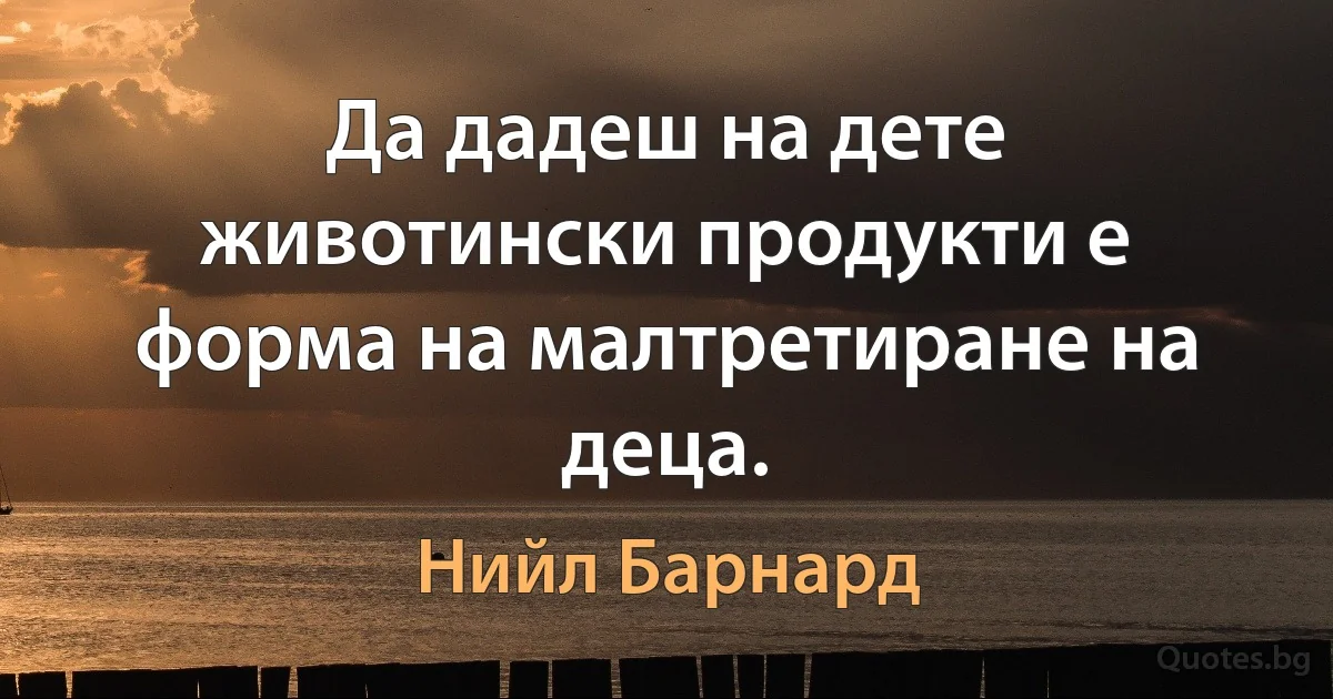 Да дадеш на дете животински продукти е форма на малтретиране на деца. (Нийл Барнард)