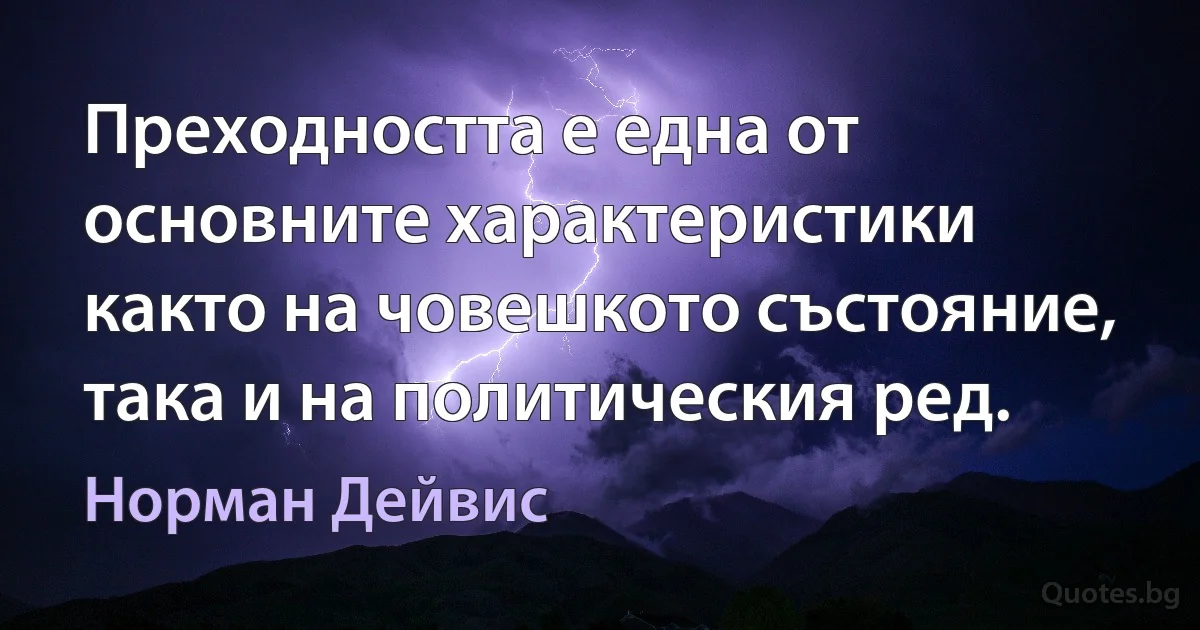 Преходността е една от основните характеристики както на човешкото състояние, така и на политическия ред. (Норман Дейвис)