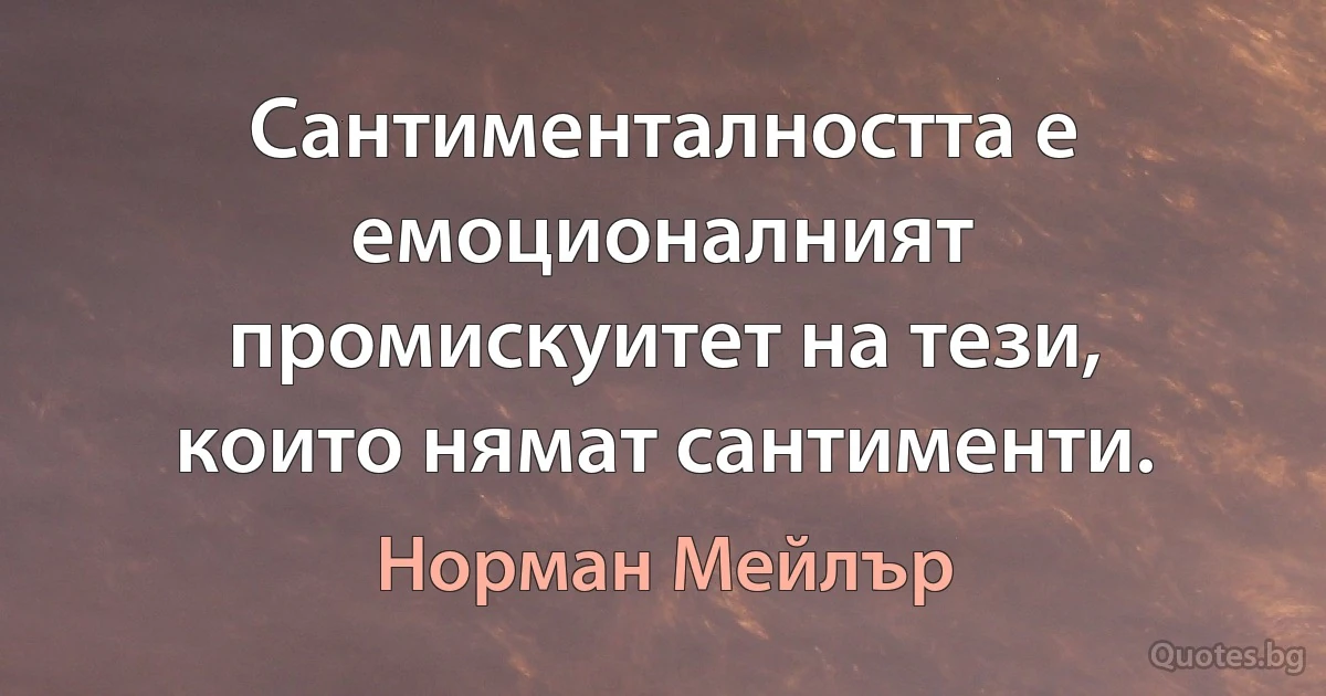 Сантименталността е емоционалният промискуитет на тези, които нямат сантименти. (Норман Мейлър)