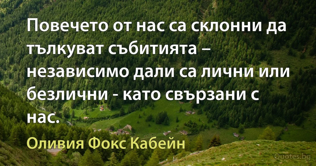 Повечето от нас са склонни да тълкуват събитията – независимо дали са лични или безлични - като свързани с нас. (Оливия Фокс Кабейн)