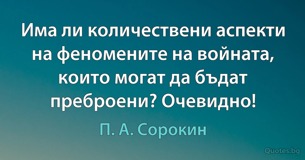 Има ли количествени аспекти на феномените на войната, които могат да бъдат преброени? Очевидно! (П. А. Сорокин)