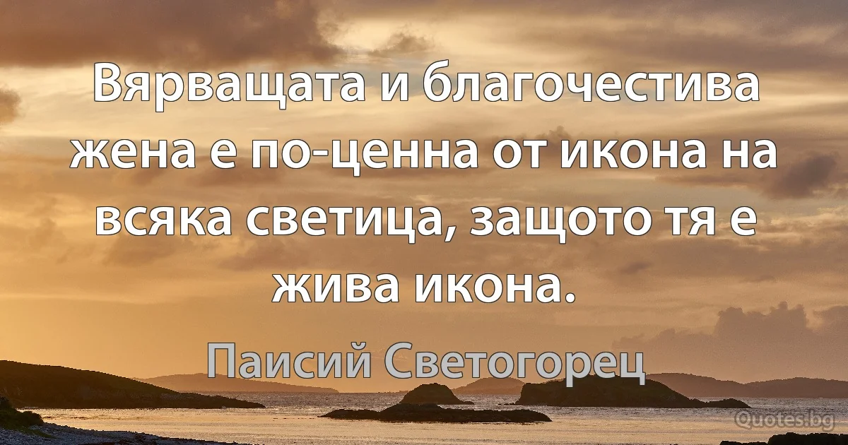 Вярващата и благочестива жена е по-ценна от икона на всяка светица, защото тя е жива икона. (Паисий Светогорец)