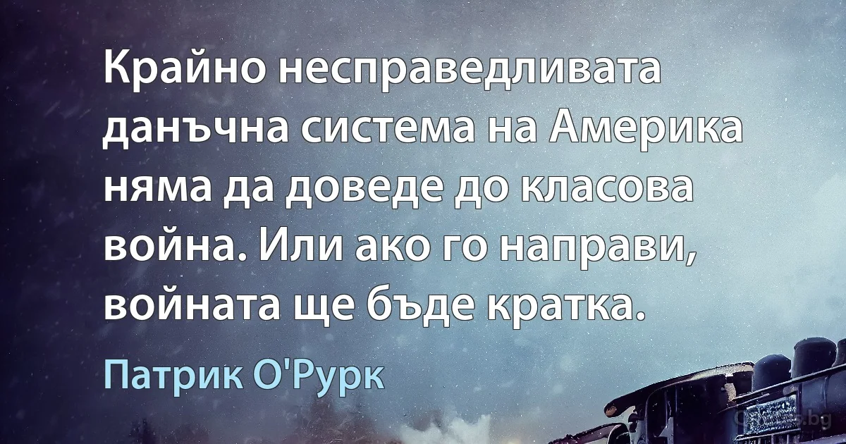 Крайно несправедливата данъчна система на Америка няма да доведе до класова война. Или ако го направи, войната ще бъде кратка. (Патрик О'Рурк)