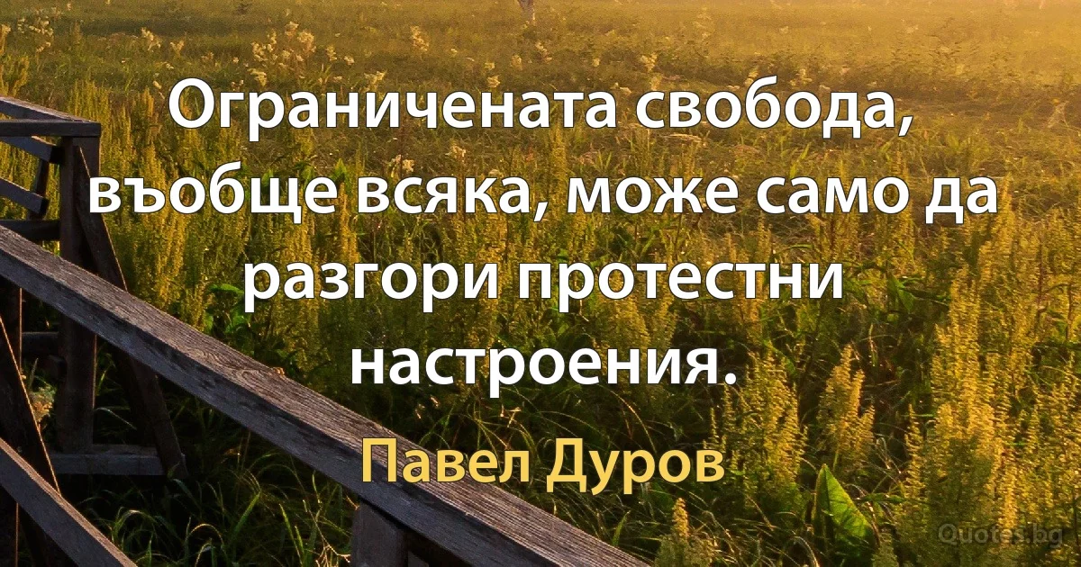 Ограничената свобода, въобще всяка, може само да разгори протестни настроения. (Павел Дуров)