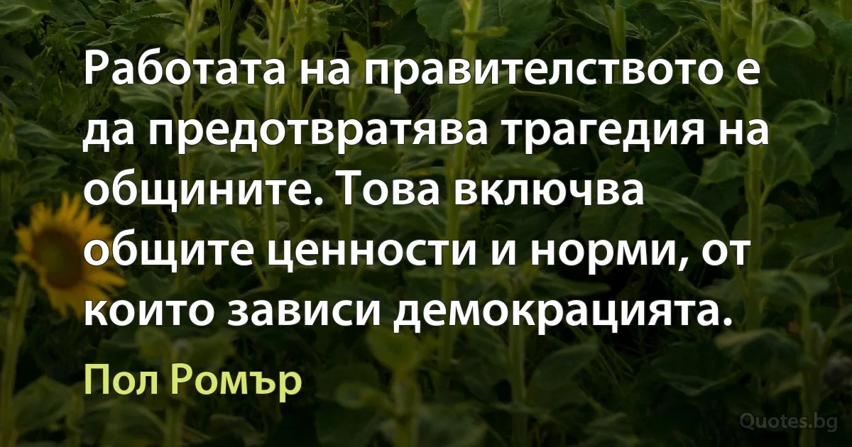 Работата на правителството е да предотвратява трагедия на общините. Това включва общите ценности и норми, от които зависи демокрацията. (Пол Ромър)