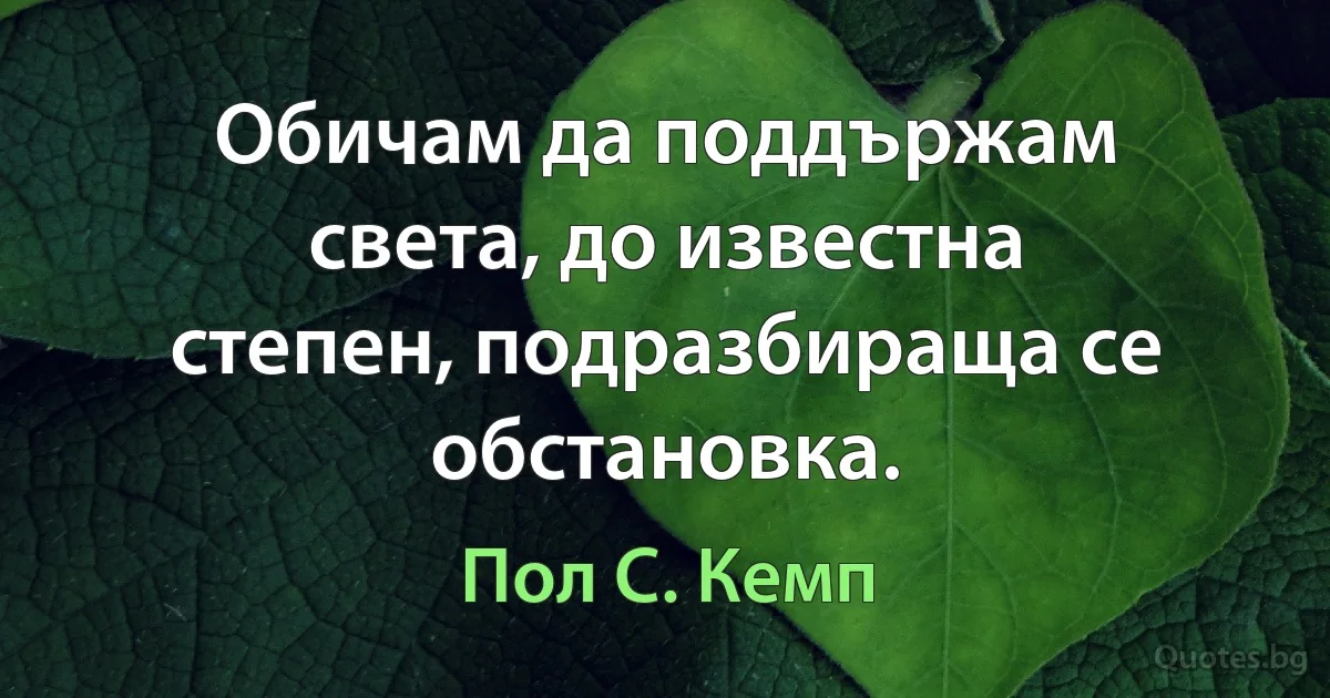 Обичам да поддържам света, до известна степен, подразбираща се обстановка. (Пол С. Кемп)