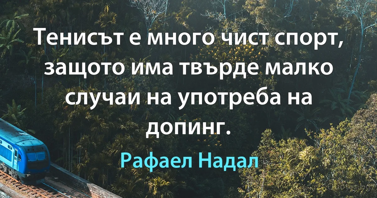 Тенисът е много чист спорт, защото има твърде малко случаи на употреба на допинг. (Рафаел Надал)