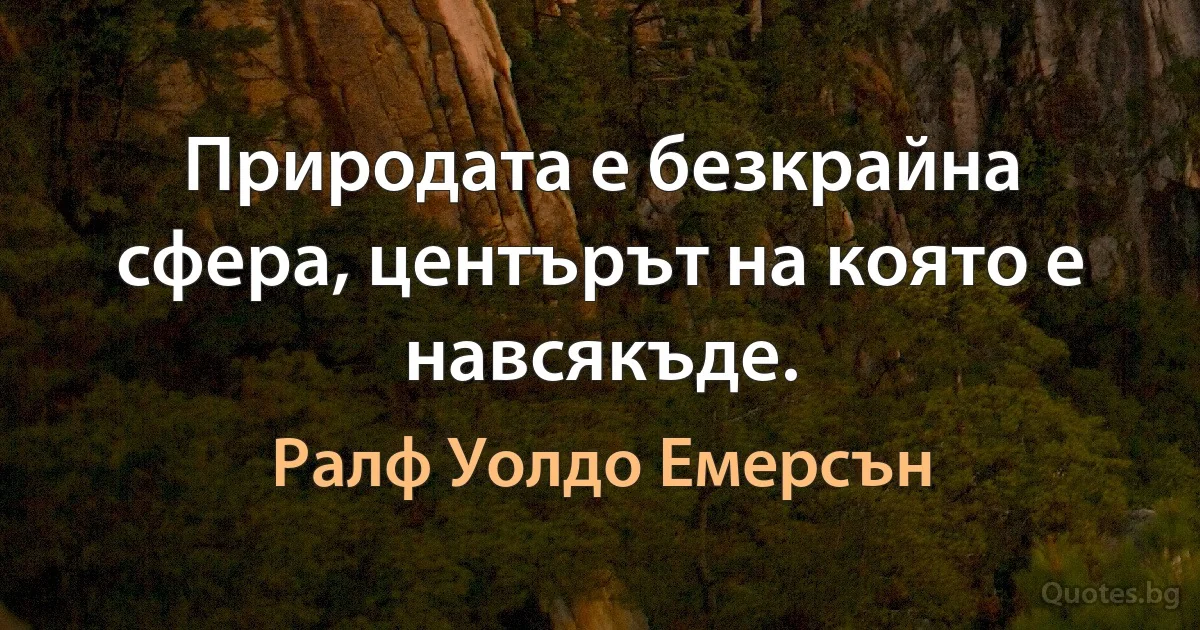 Природата е безкрайна сфера, центърът на която е навсякъде. (Ралф Уолдо Емерсън)