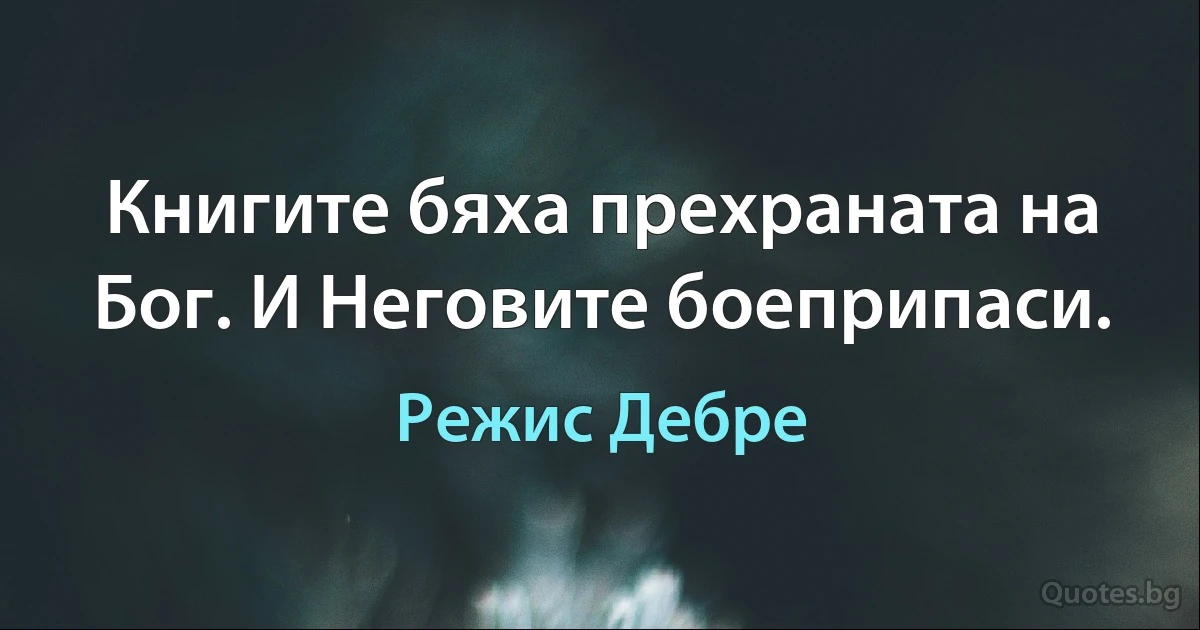 Книгите бяха прехраната на Бог. И Неговите боеприпаси. (Режис Дебре)