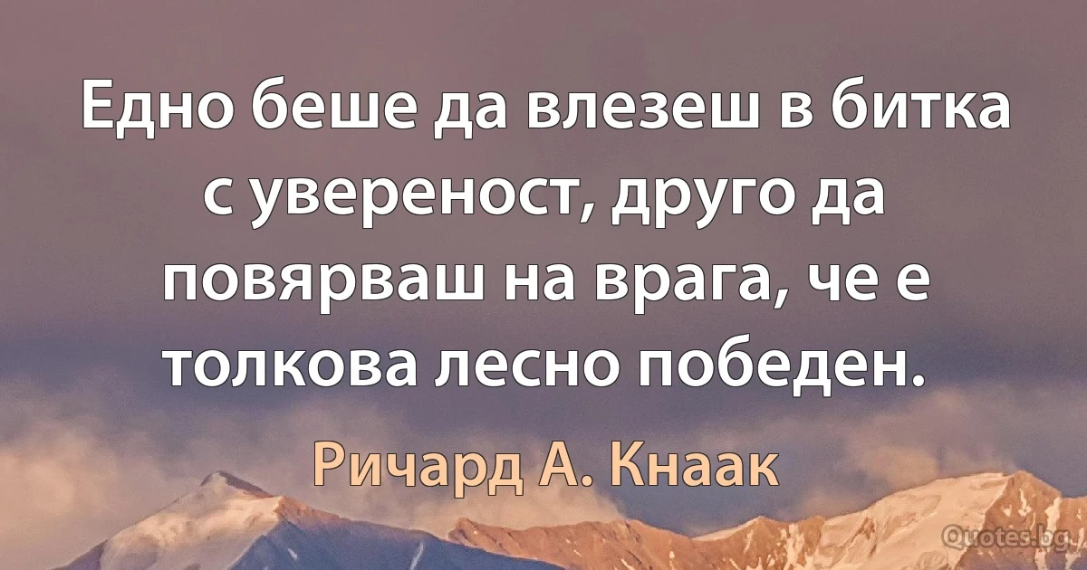 Едно беше да влезеш в битка с увереност, друго да повярваш на врага, че е толкова лесно победен. (Ричард А. Кнаак)