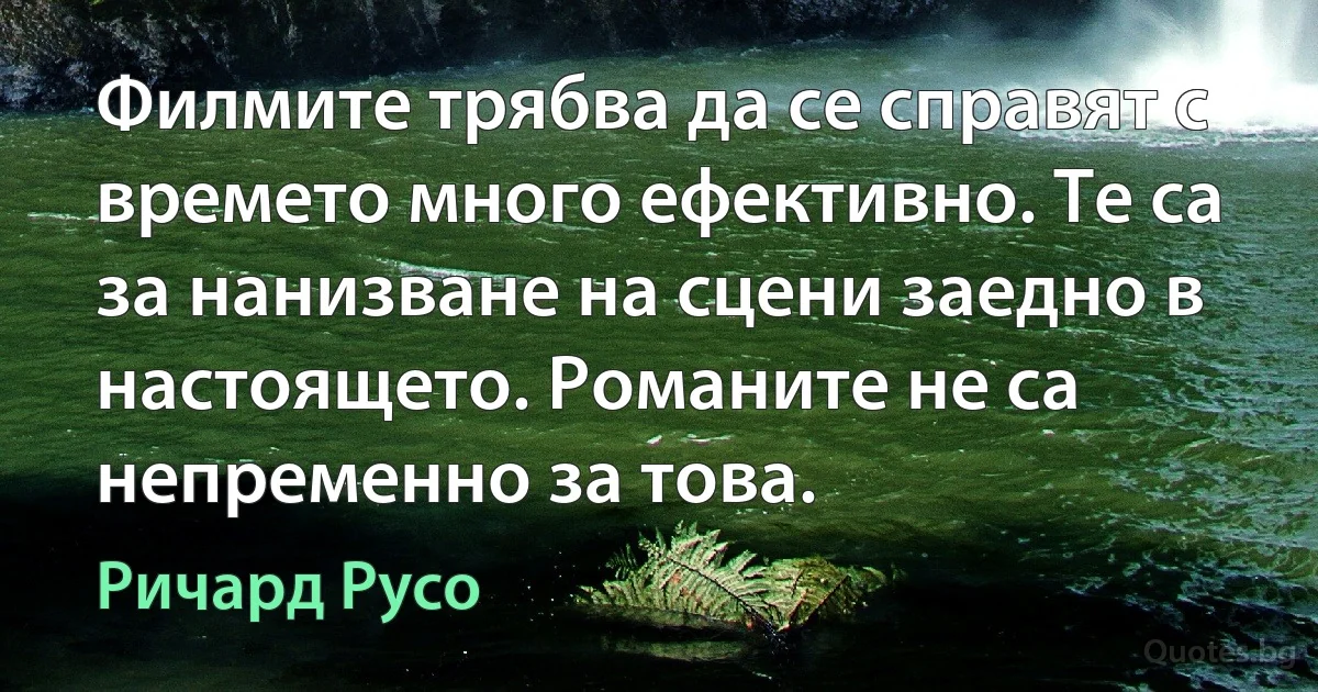 Филмите трябва да се справят с времето много ефективно. Те са за нанизване на сцени заедно в настоящето. Романите не са непременно за това. (Ричард Русо)