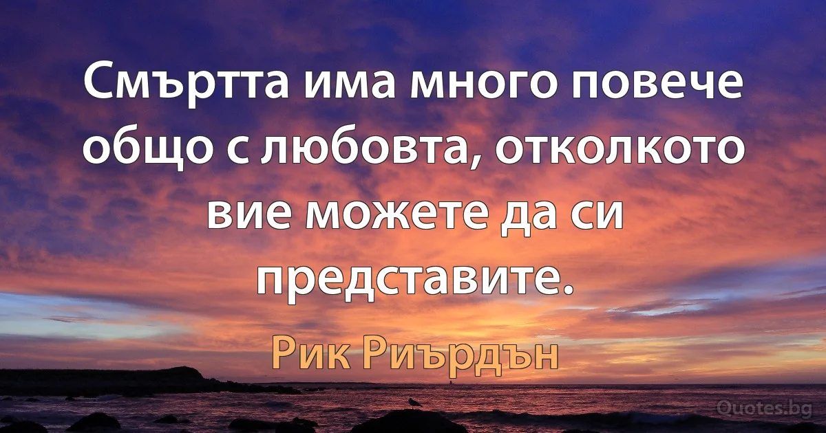 Смъртта има много повече общо с любовта, отколкото вие можете да си представите. (Рик Риърдън)