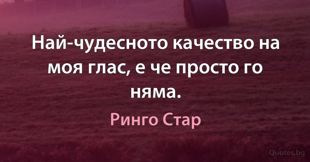 Най-чудесното качество на моя глас, е че просто го няма. (Ринго Стар)