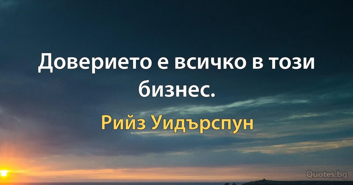 Доверието е всичко в този бизнес. (Рийз Уидърспун)