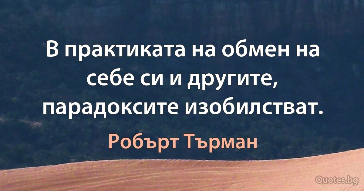 В практиката на обмен на себе си и другите, парадоксите изобилстват. (Робърт Търман)