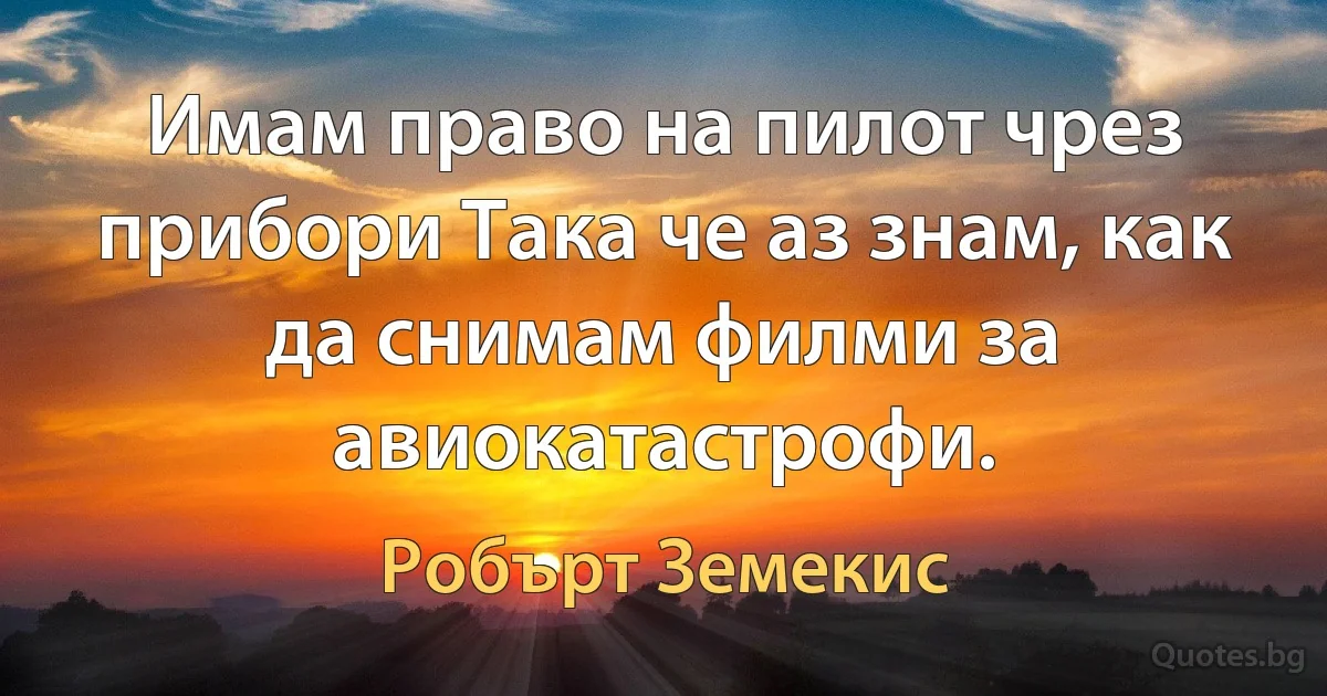 Имам право на пилот чрез прибори Така че аз знам, как да снимам филми за авиокатастрофи. (Робърт Земекис)