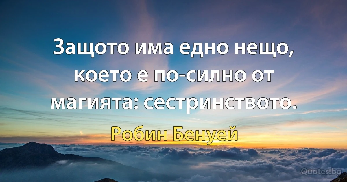 Защото има едно нещо, което е по-силно от магията: сестринството. (Робин Бенуей)