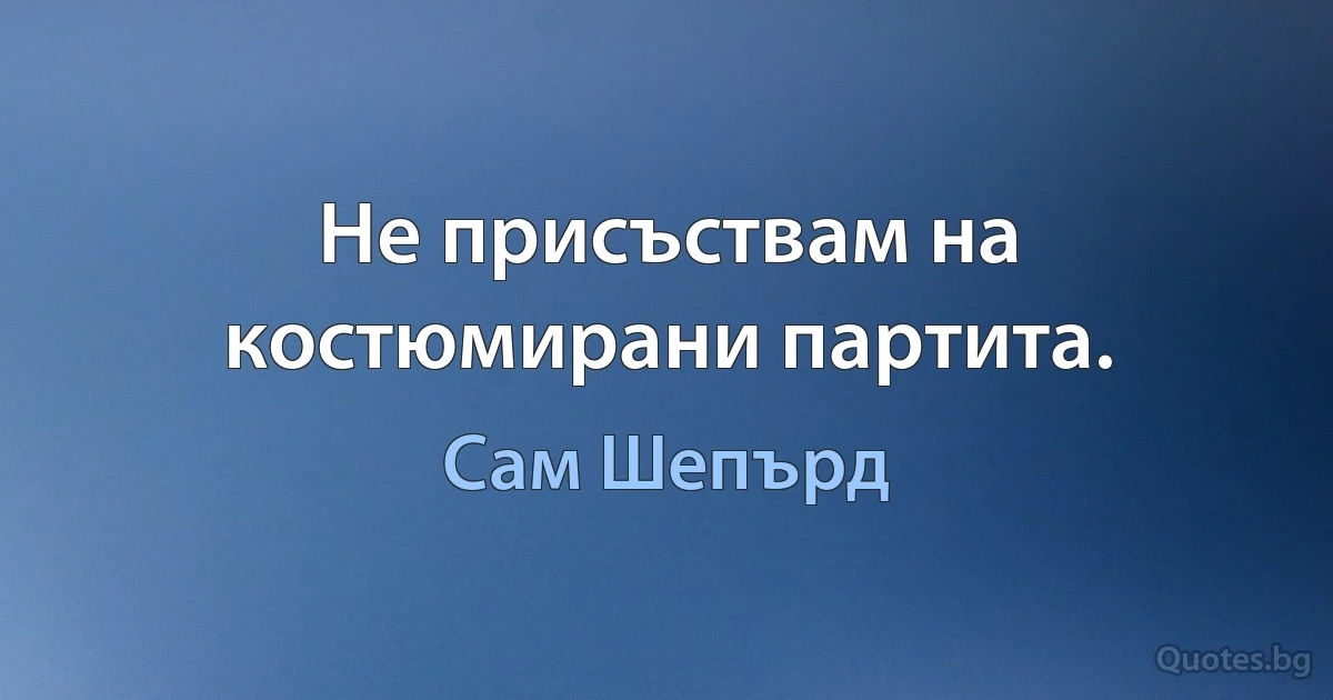 Не присъствам на костюмирани партита. (Сам Шепърд)