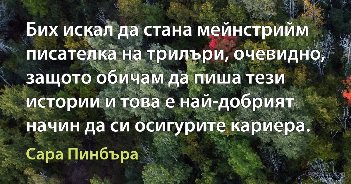 Бих искал да стана мейнстрийм писателка на трилъри, очевидно, защото обичам да пиша тези истории и това е най-добрият начин да си осигурите кариера. (Сара Пинбъра)