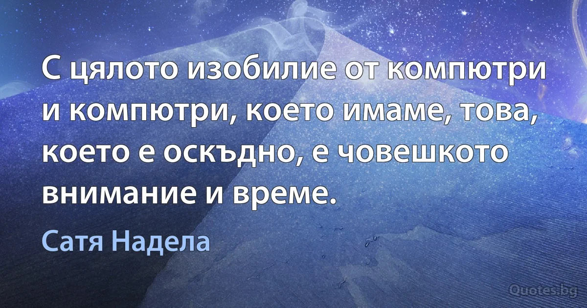 С цялото изобилие от компютри и компютри, което имаме, това, което е оскъдно, е човешкото внимание и време. (Сатя Надела)