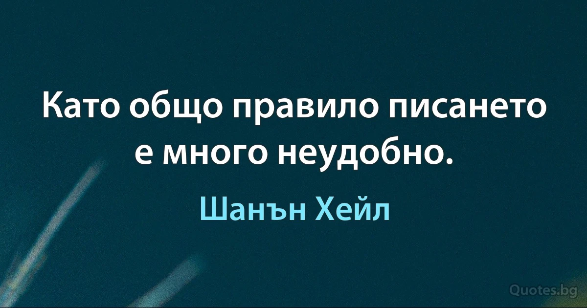 Като общо правило писането е много неудобно. (Шанън Хейл)