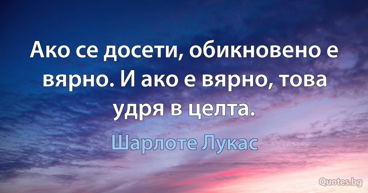 Ако се досети, обикновено е вярно. И ако е вярно, това удря в целта. (Шарлоте Лукас)