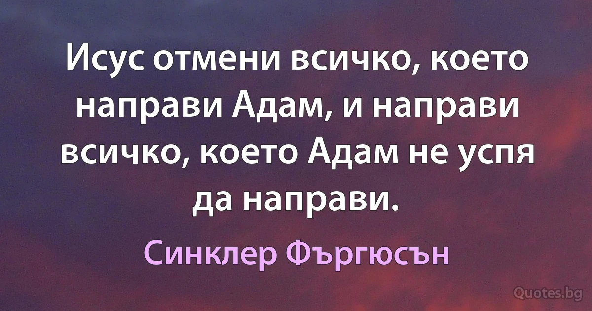 Исус отмени всичко, което направи Адам, и направи всичко, което Адам не успя да направи. (Синклер Фъргюсън)