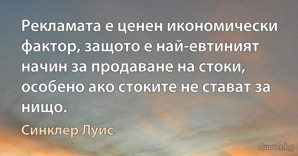 Рекламата е ценен икономически фактор, защото е най-евтиният начин за продаване на стоки, особено ако стоките не стават за нищо. (Синклер Луис)