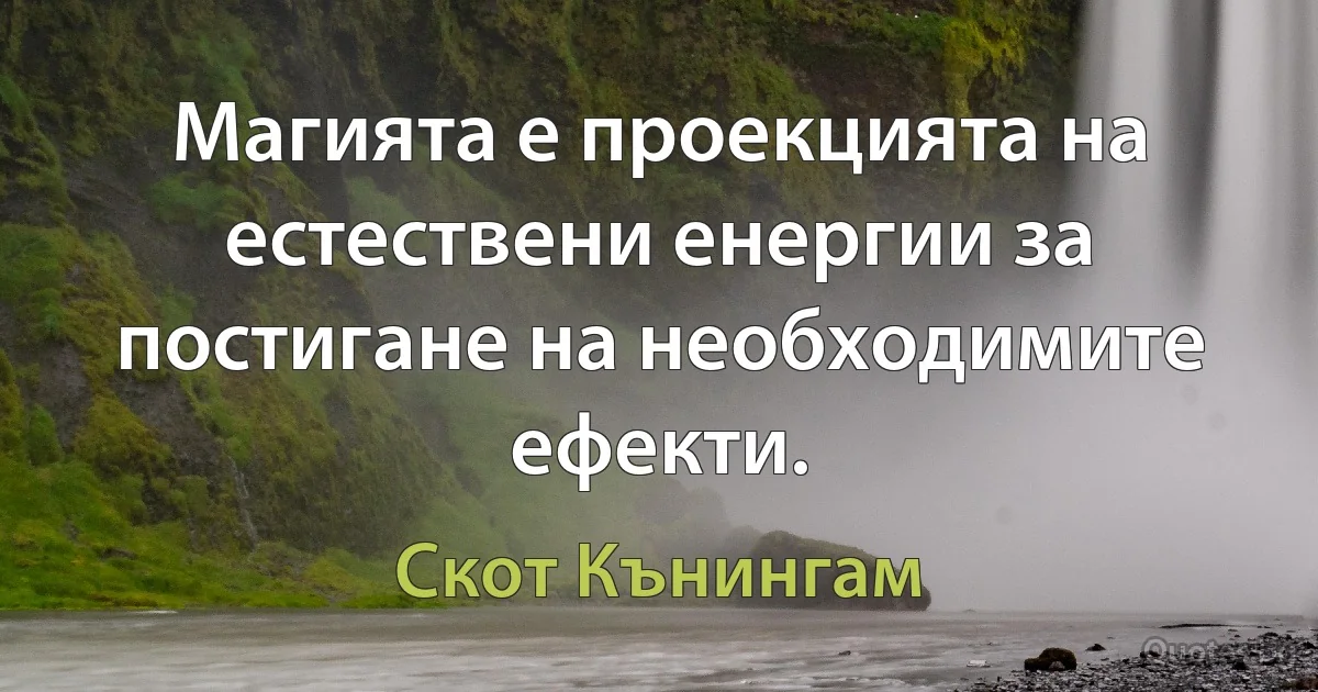 Магията е проекцията на естествени енергии за постигане на необходимите ефекти. (Скот Кънингам)