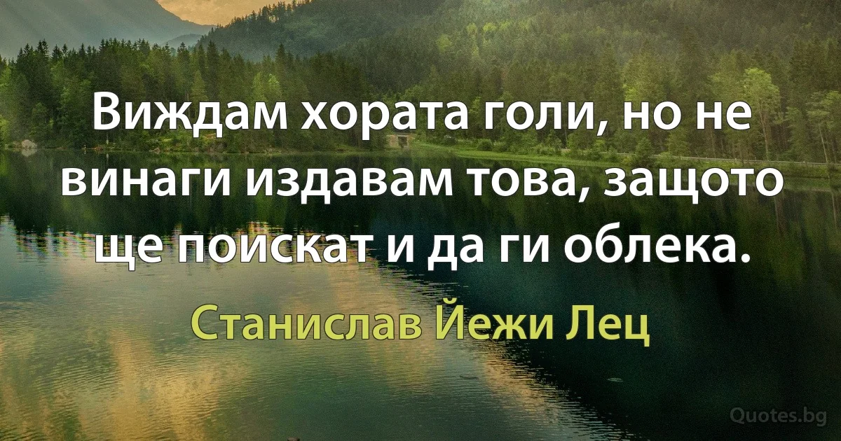 Виждам хората голи, но не винаги издавам това, защото ще поискат и да ги облека. (Станислав Йежи Лец)