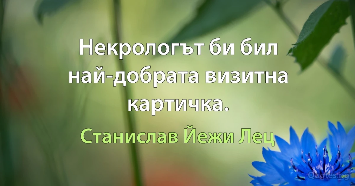 Некрологът би бил най-добрата визитна картичка. (Станислав Йежи Лец)