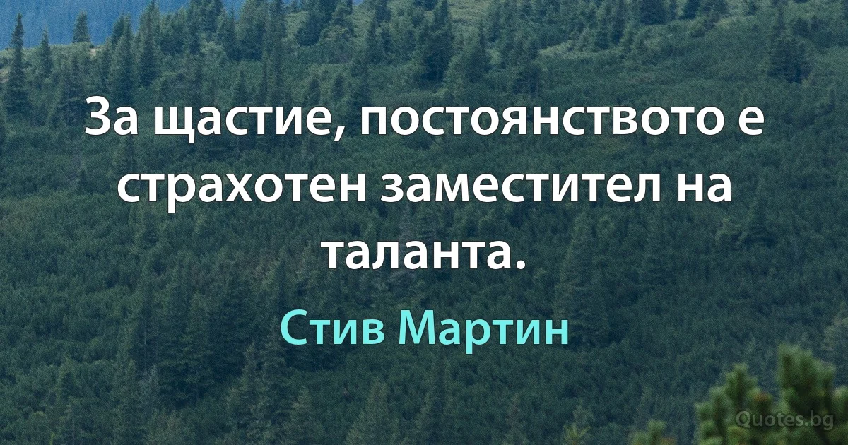 За щастие, постоянството е страхотен заместител на таланта. (Стив Мартин)