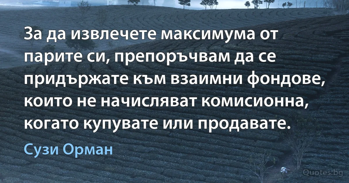 За да извлечете максимума от парите си, препоръчвам да се придържате към взаимни фондове, които не начисляват комисионна, когато купувате или продавате. (Сузи Орман)