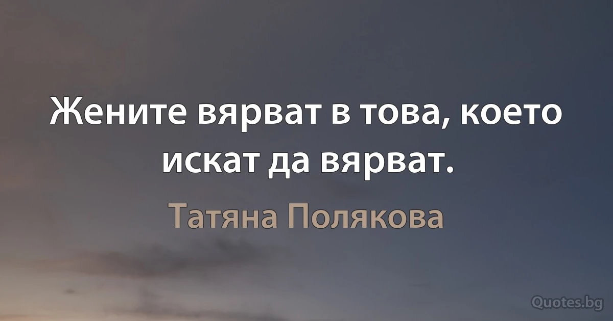 Жените вярват в това, което искат да вярват. (Татяна Полякова)